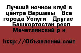 Лучший ночной клуб в центре Варшавы - Все города Услуги » Другие   . Башкортостан респ.,Мечетлинский р-н